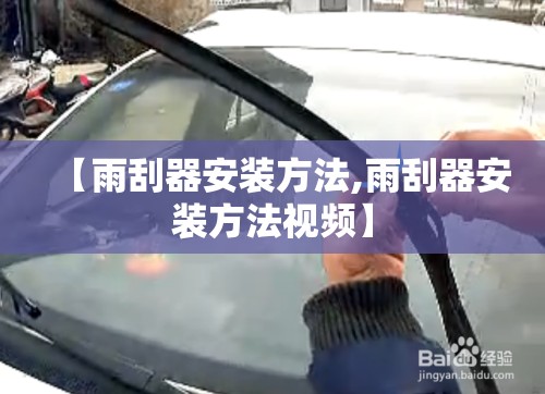 【雨刮器安装方法,雨刮器安装方法视频】