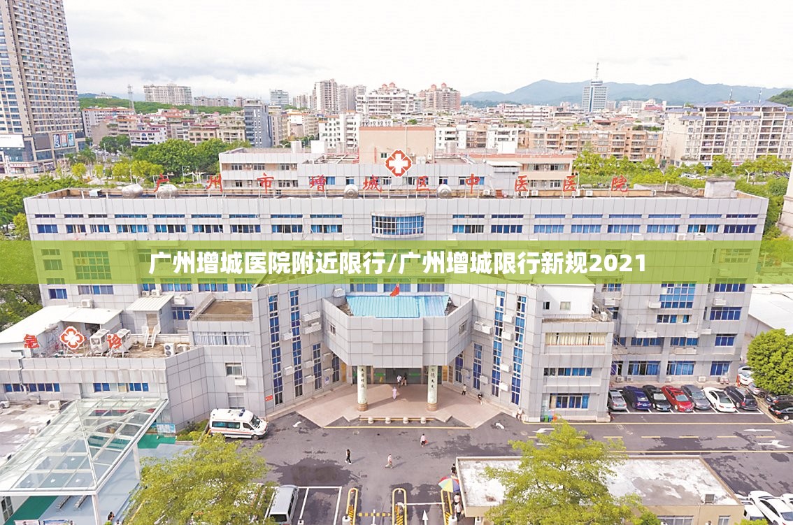 广州增城医院附近限行/广州增城限行新规2021