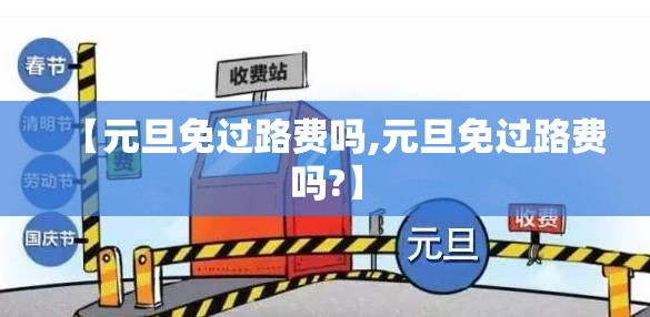 【元旦免过路费吗,元旦免过路费吗?】