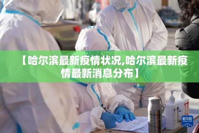 【哈尔滨最新疫情状况,哈尔滨最新疫情最新消息分布】 【哈尔滨最新疫情状况,哈尔滨最新疫情最新消息分布】