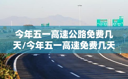 今年五一高速公路免费几天/今年五一高速免费几天啊