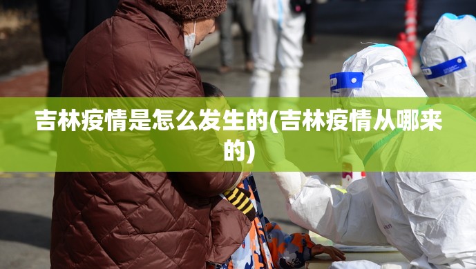 吉林疫情是怎么发生的(吉林疫情从哪来的) 吉林疫情是怎么发生的(吉林疫情从哪来的)