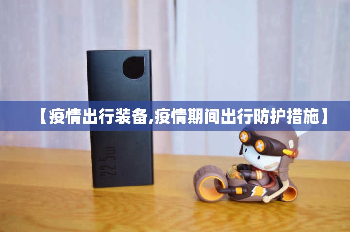 【疫情出行装备,疫情期间出行防护措施】