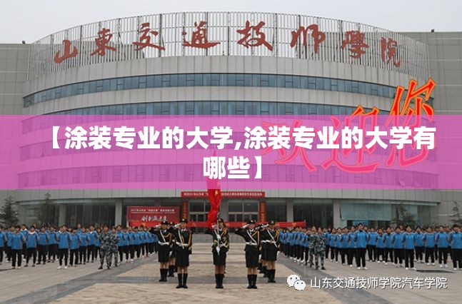 【涂装专业的大学,涂装专业的大学有哪些】 【涂装专业的大学,涂装专业的大学有哪些】