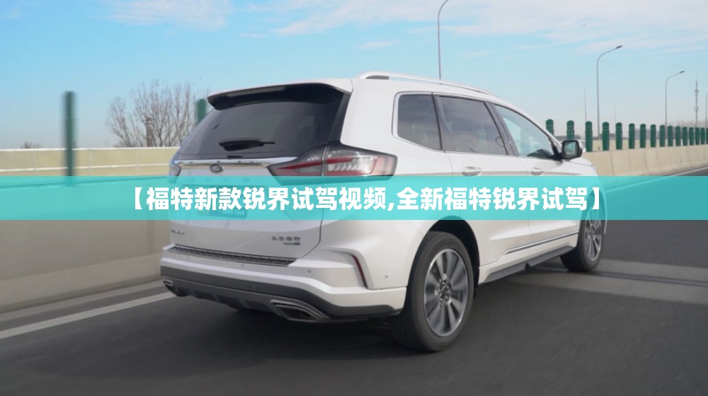 【福特新款锐界试驾视频,全新福特锐界试驾】