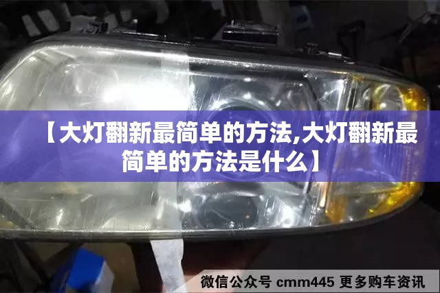 【大灯翻新最简单的方法,大灯翻新最简单的方法是什么】