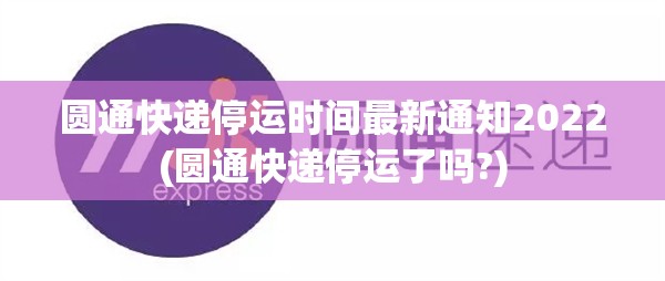 圆通快递停运时间最新通知2022(圆通快递停运了吗?)