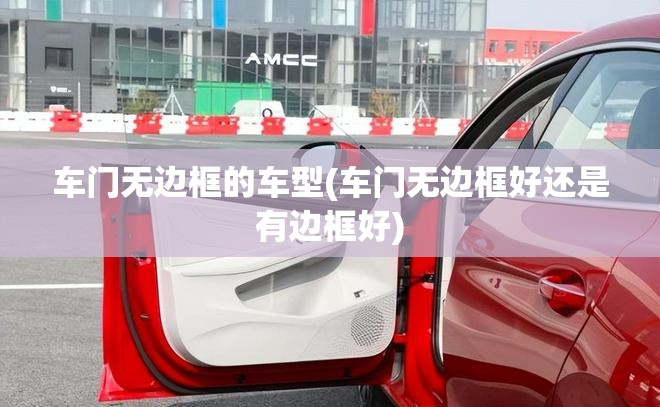 车门无边框的车型(车门无边框好还是有边框好)