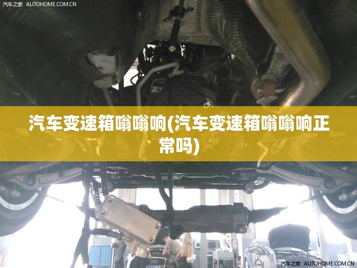 汽车变速箱嗡嗡响(汽车变速箱嗡嗡响正常吗)
