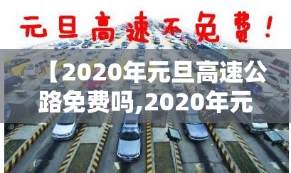 【2020年元旦高速公路免费吗,2020年元旦高速免费通行吗】