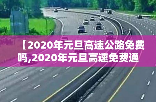 【2020年元旦高速公路免费吗,2020年元旦高速免费通行吗】