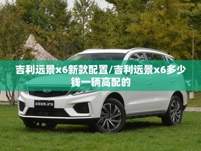 吉利远景x6新款配置/吉利远景x6多少钱一辆高配的