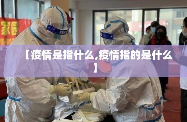 【疫情是指什么,疫情指的是什么】 【疫情是指什么,疫情指的是什么】