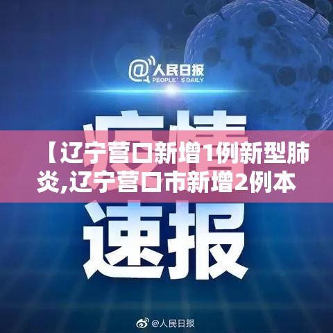 【辽宁营口新增1例新型肺炎,辽宁营口市新增2例本土新冠】