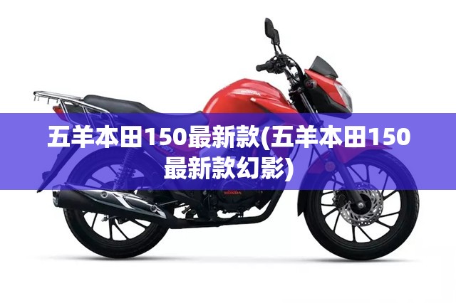 五羊本田150最新款(五羊本田150最新款幻影)