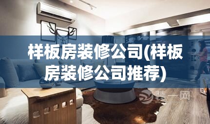 样板房装修公司(样板房装修公司推荐)