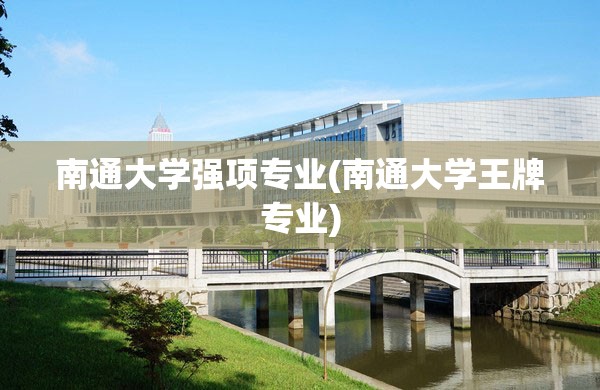 南通大学强项专业(南通大学王牌专业)