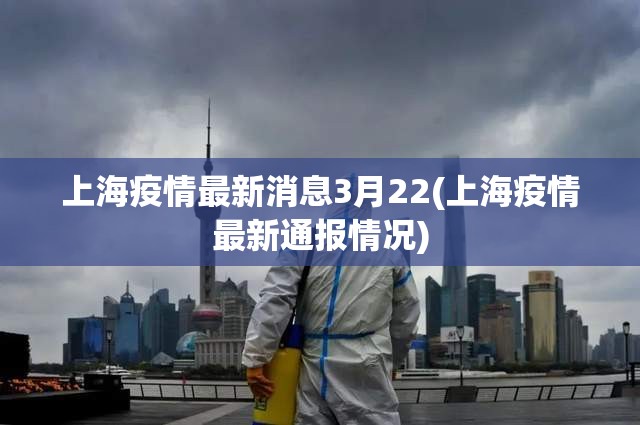 上海疫情最新消息3月22(上海疫情最新通报情况)