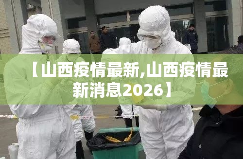 【山西疫情最新,山西疫情最新消息2026】