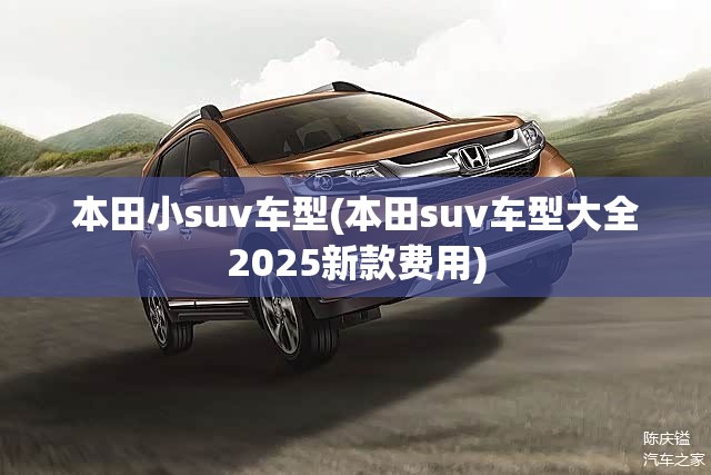 本田小suv车型(本田suv车型大全2025新款费用)