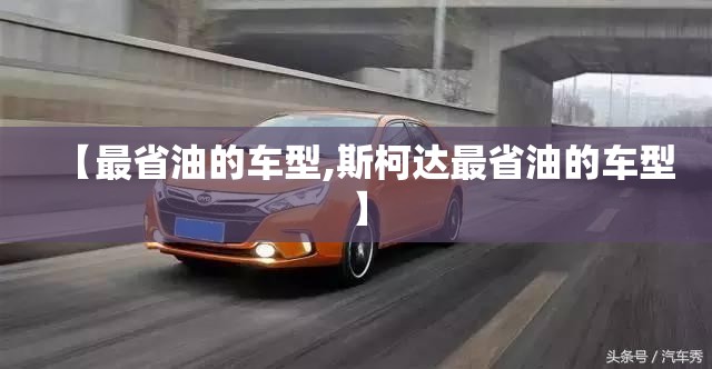 【最省油的车型,斯柯达最省油的车型】