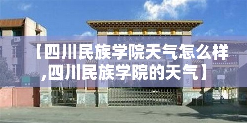 【四川民族学院天气怎么样,四川民族学院的天气】