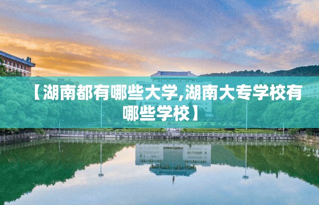 【湖南都有哪些大学,湖南大专学校有哪些学校】