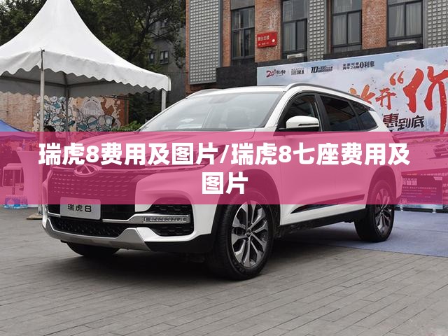 瑞虎8费用及图片/瑞虎8七座费用及图片