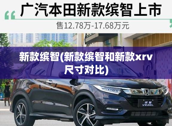 新款缤智(新款缤智和新款xrv尺寸对比) 新款缤智(新款缤智和新款xrv尺寸对比)