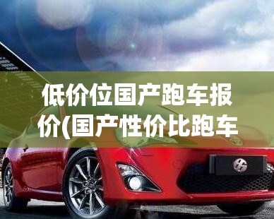 低价位国产跑车报价(国产性价比跑车)