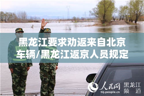 黑龙江要求劝返来自北京车辆/黑龙江返京人员规定