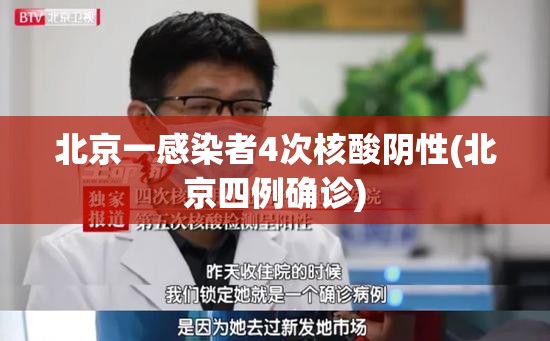北京一感染者4次核酸阴性(北京四例确诊)