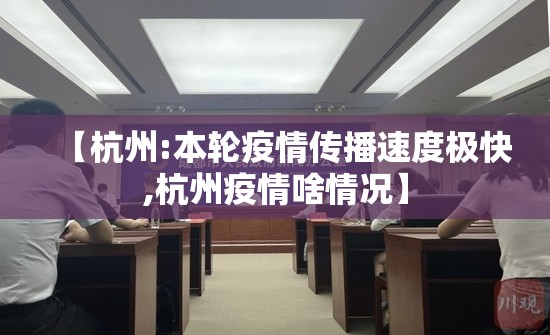【杭州:本轮疫情传播速度极快,杭州疫情啥情况】 【杭州:本轮疫情传播速度极快,杭州疫情啥情况】
