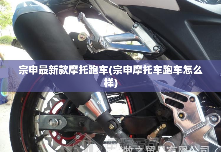 宗申最新款摩托跑车(宗申摩托车跑车怎么样)