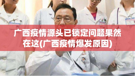 广西疫情源头已锁定问题果然在这(广西疫情爆发原因)