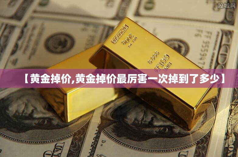 【黄金掉价,黄金掉价最厉害一次掉到了多少】