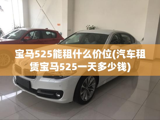 宝马525能租什么价位(汽车租赁宝马525一天多少钱)