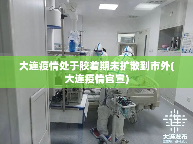 大连疫情处于胶着期未扩散到市外(大连疫情官宣)