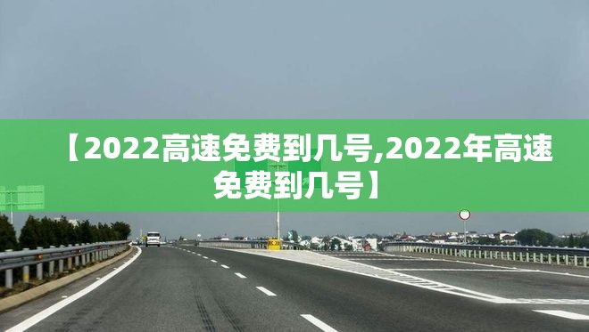 【2022高速免费到几号,2022年高速免费到几号】