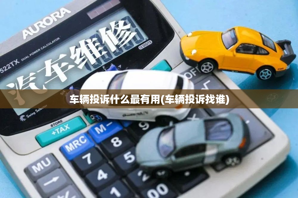 车辆投诉什么最有用(车辆投诉找谁)