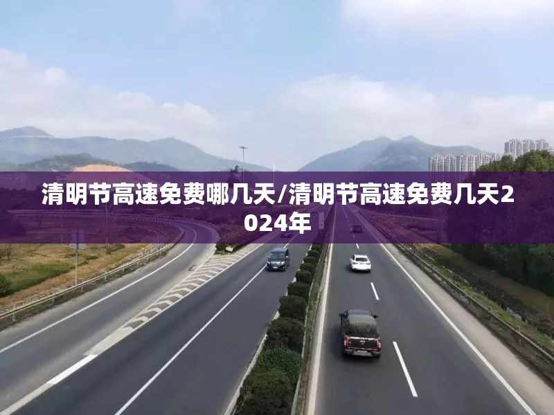 清明节高速免费哪几天/清明节高速免费几天2024年