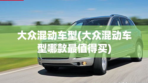 大众混动车型(大众混动车型哪款最值得买)