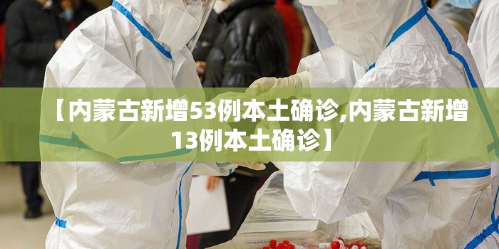【内蒙古新增53例本土确诊,内蒙古新增13例本土确诊】