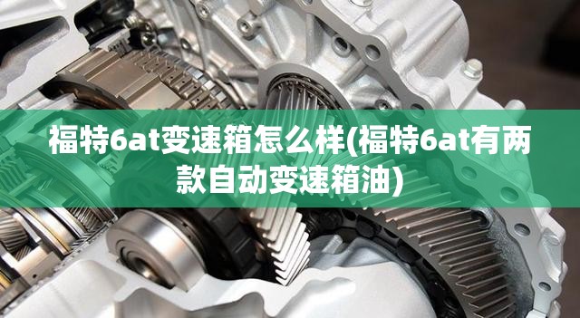 福特6at变速箱怎么样(福特6at有两款自动变速箱油)