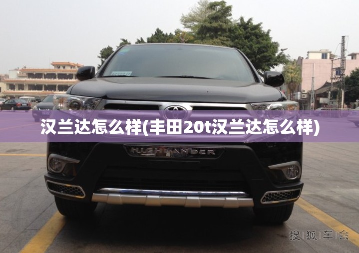 汉兰达怎么样(丰田20t汉兰达怎么样)
