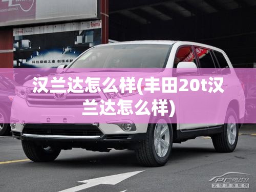 汉兰达怎么样(丰田20t汉兰达怎么样)