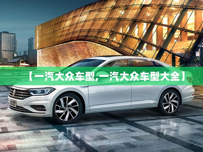 【一汽大众车型,一汽大众车型大全】