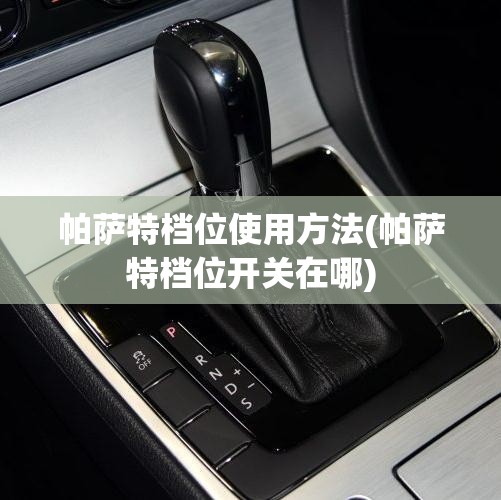 帕萨特档位使用方法(帕萨特档位开关在哪)