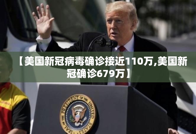 【美国新冠病毒确诊接近110万,美国新冠确诊679万】 【美国新冠病毒确诊接近110万,美国新冠确诊679万】