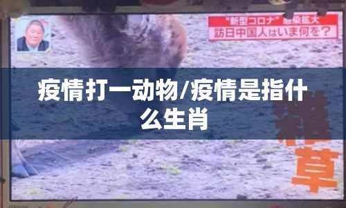疫情打一动物/疫情是指什么生肖